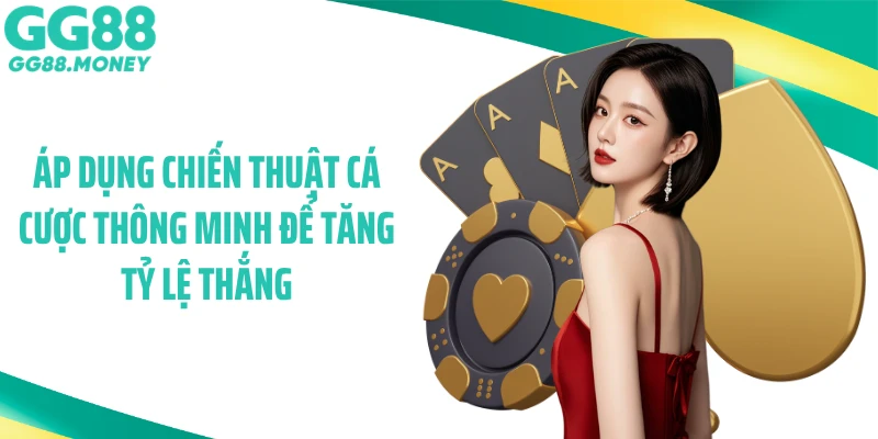 Áp dụng chiến thuật cá cược thông minh để tăng tỷ lệ thắng