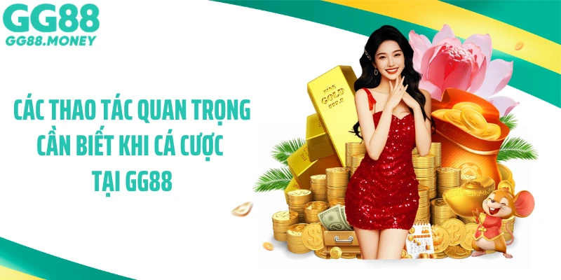 Các thao tác quan trọng cần biết khi cá cược tại GG88