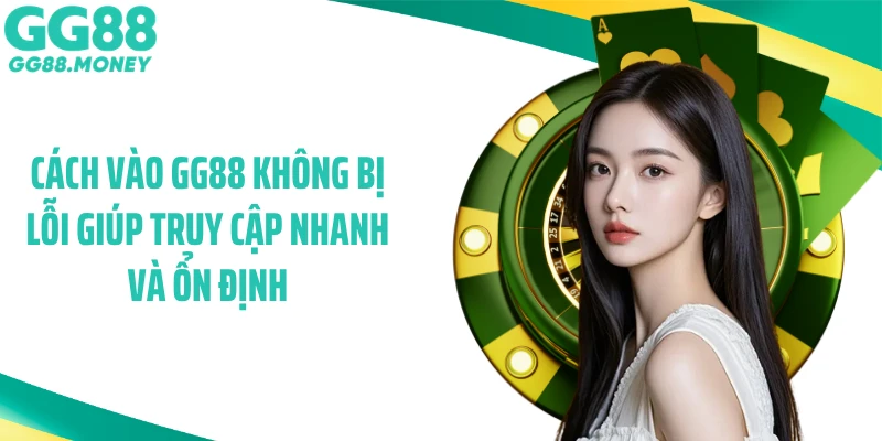 Cách vào GG88 không bị lỗi giúp truy cập nhanh và ổn định