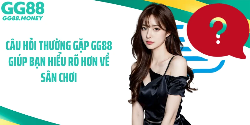 Câu hỏi thường gặp GG88 giúp bạn hiểu rõ hơn về sân chơi