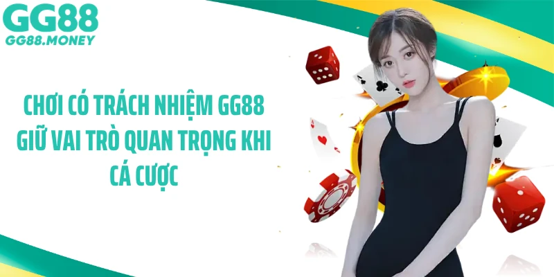 Chơi có trách nhiệm GG88 giữ vai trò quan trọng khi cá cược