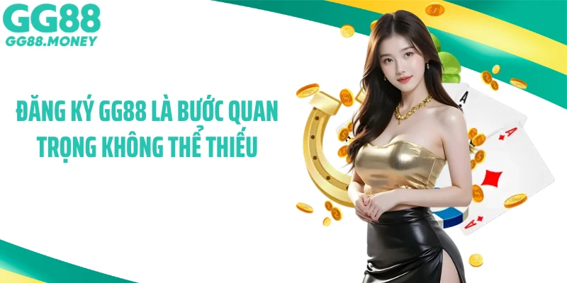 Đăng ký GG88 là bước quan trọng không thể thiếu