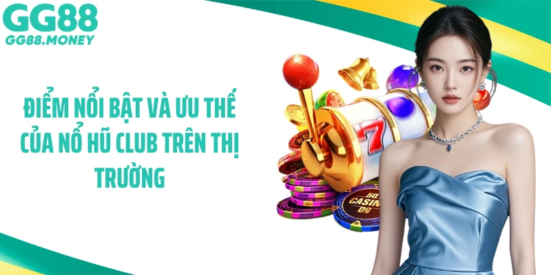 Điểm nổi bật và ưu thế của nổ hũ Club trên thị trường
