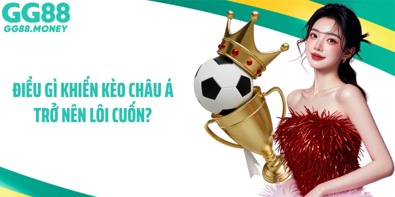 Điều gì khiến kèo châu Á trở nên lôi cuốn?