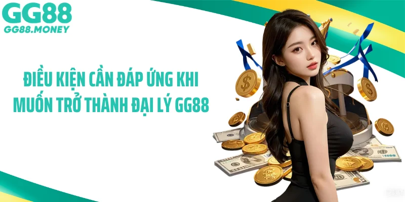 Điều kiện cần đáp ứng khi muốn trở thành đại lý GG88