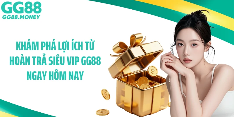 Khám phá lợi ích từ hoàn trả siêu vip GG88 ngay hôm nay