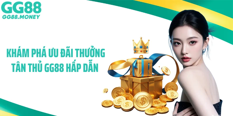  Khám phá ưu đãi thưởng tân thủ GG88 hấp dẫn