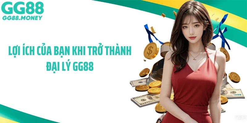 Lợi ích của bạn khi trở thành đại lý GG88