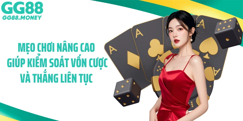 Mẹo chơi nâng cao giúp kiểm soát vốn cược và thắng liên tục