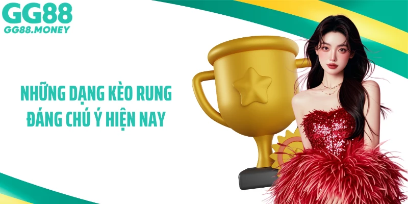 Những dạng kèo rung đáng chú ý hiện nay