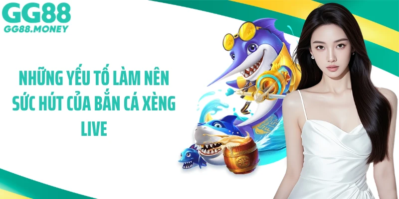 Những yếu tố làm nên sức hút của bắn cá xèng Live