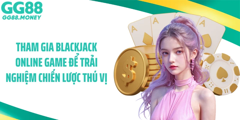 Tham gia blackjack online game để trải nghiệm chiến lược thú vị