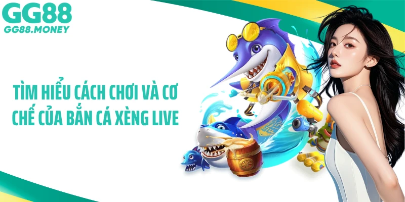 Tìm hiểu cách chơi và cơ chế của bắn cá xèng Live