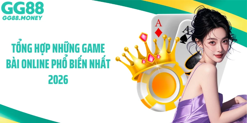 Tổng hợp những game bài online phổ biến nhất 2026