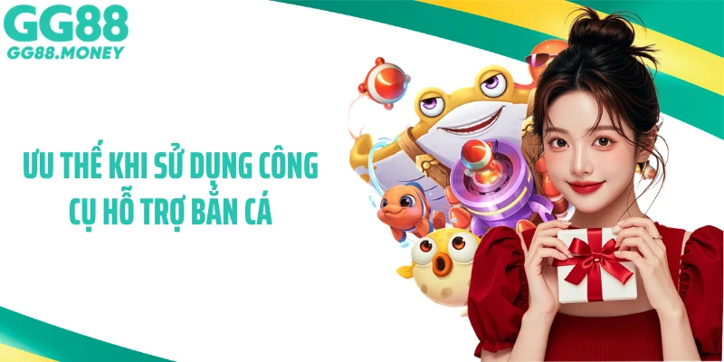 Ưu thế khi sử dụng công cụ hỗ trợ bắn cá