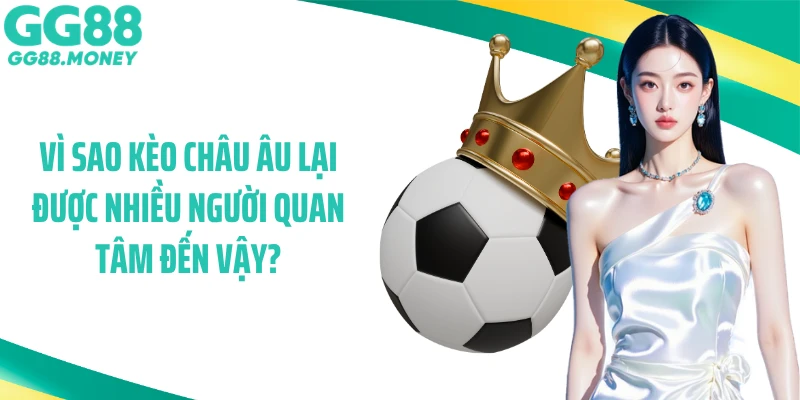 Vì sao kèo châu Âu lại được nhiều người quan tâm đến vậy?